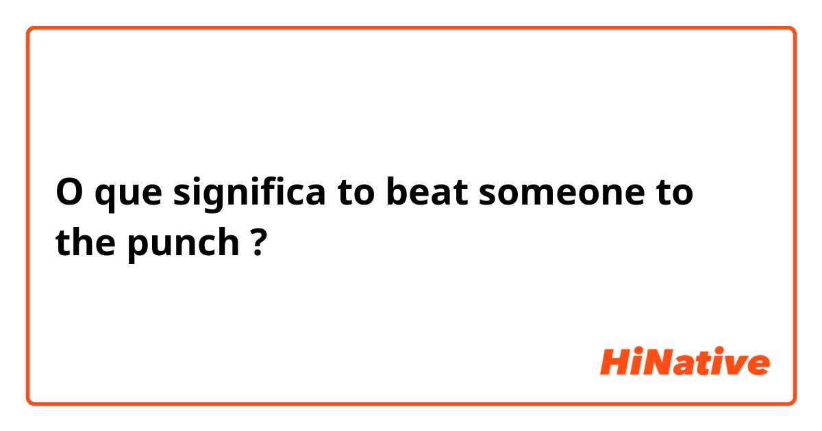 O que significa to beat someone to the punch?