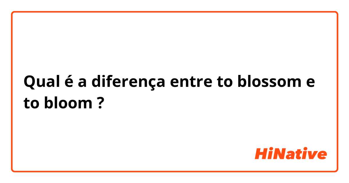 Qual é a diferença entre to blossom e to bloom ?