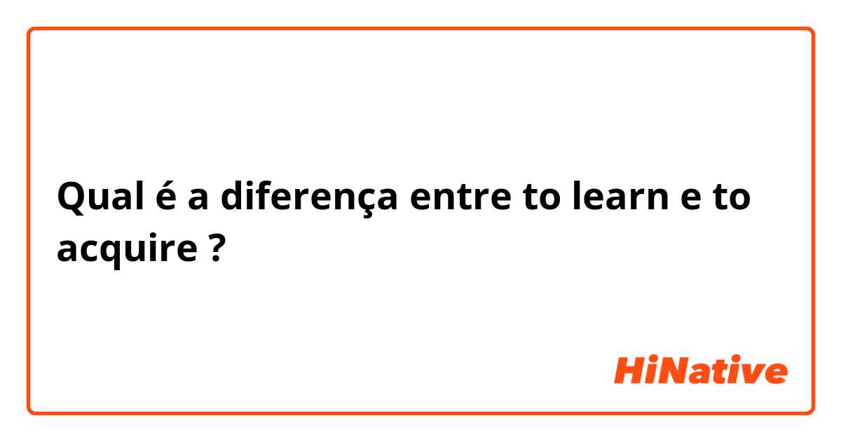 Qual é a diferença entre to learn  e to acquire ?