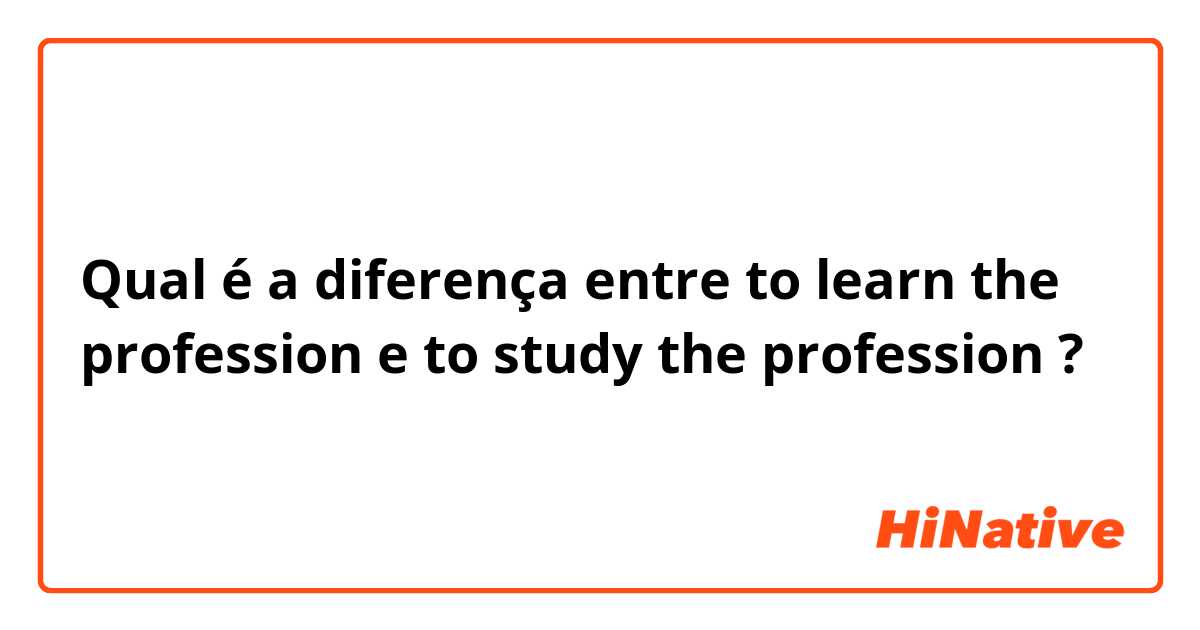 Qual é a diferença entre to learn the profession e to study the profession ?