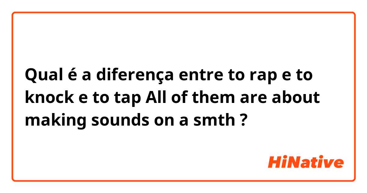 Qual é a diferença entre to rap e to knock e to tap
All of them are about making sounds on a smth
  ?