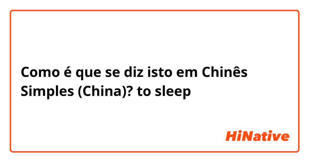 Como é que se diz isto em Chinês Simples (China)? to sleep