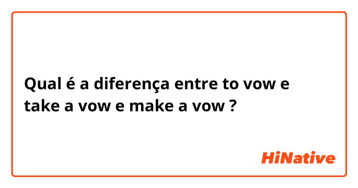 Qual é a diferença entre to vow e  take a vow e make a vow ?