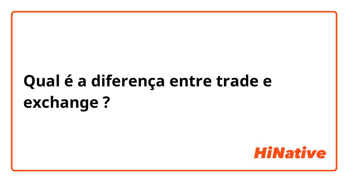 Qual é a diferença entre trade e exchange ?
