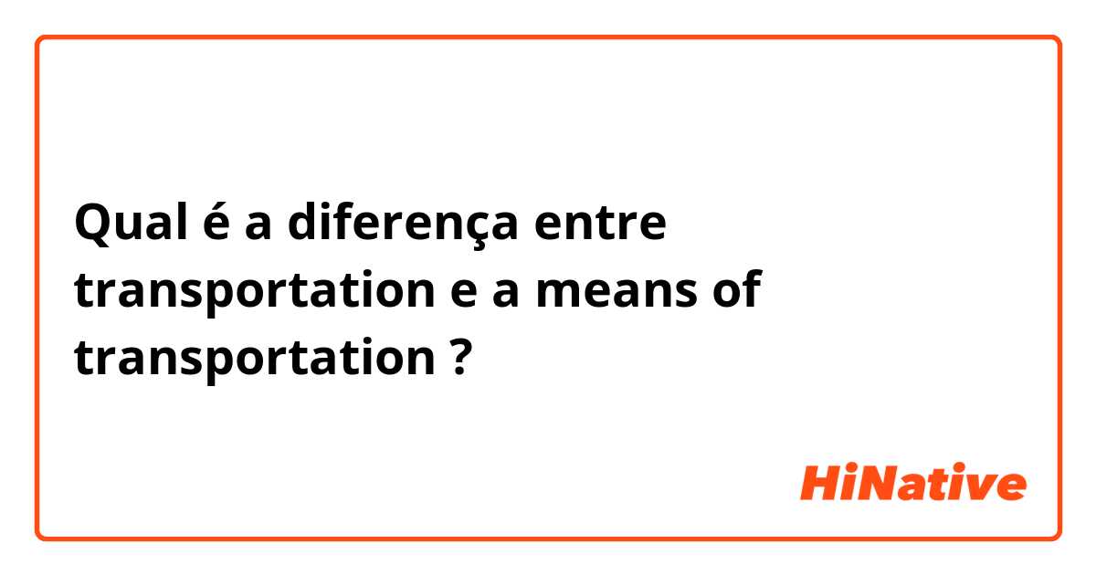 Qual é a diferença entre transportation e a means of transportation ?