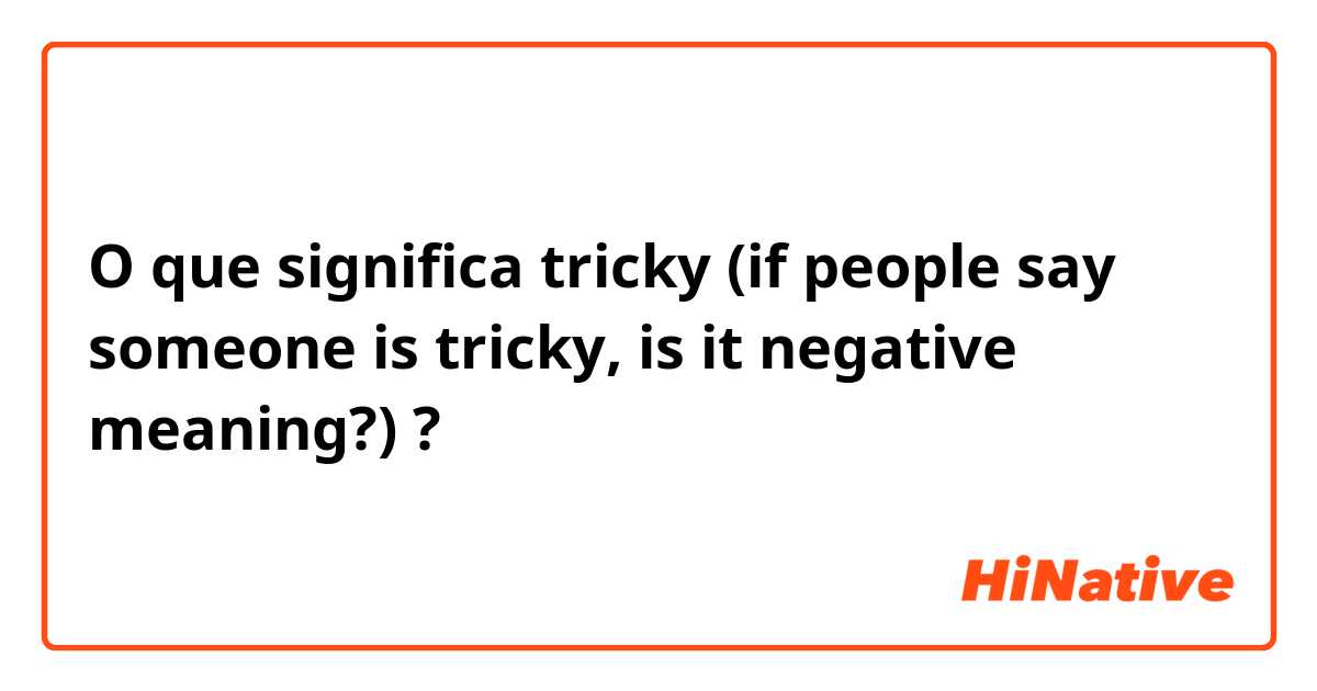 O que significa tricky (if people say someone is tricky, is it negative meaning?)?