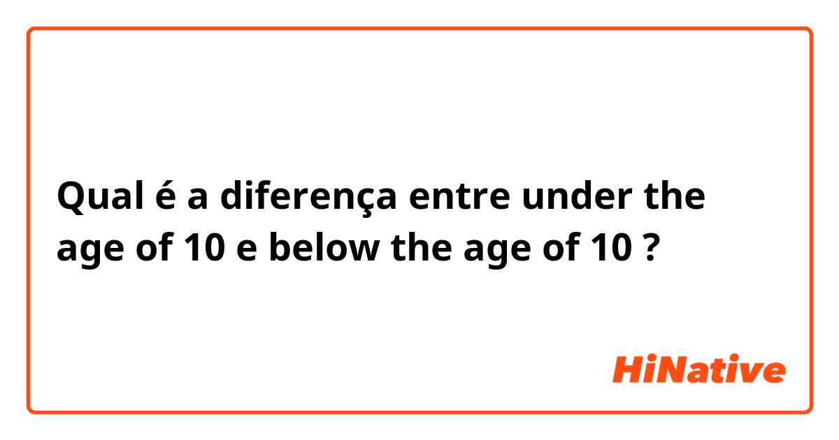 Qual é a diferença entre under the age of 10 e below the age of 10 ?