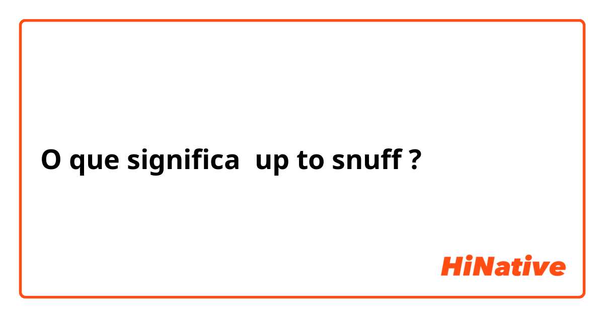 O que significa up to snuff?