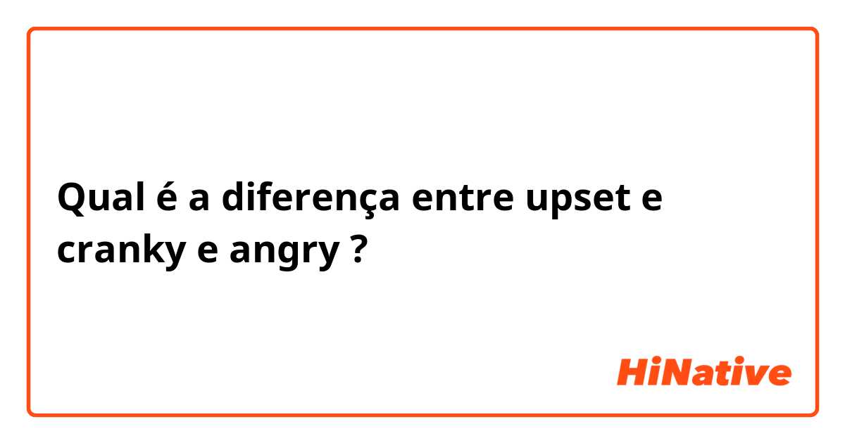 Qual é a diferença entre upset e cranky e angry ?