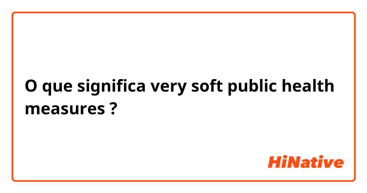 O que significa very soft public health measures?