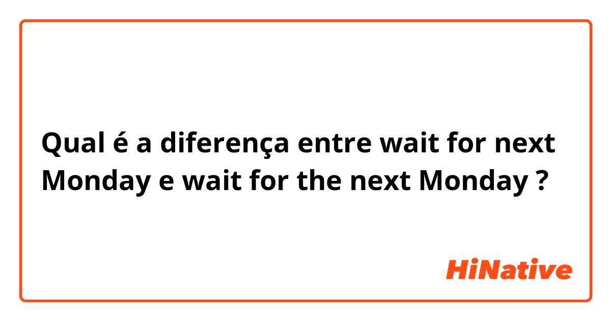 Qual é a diferença entre wait for next Monday e wait for the next Monday ?