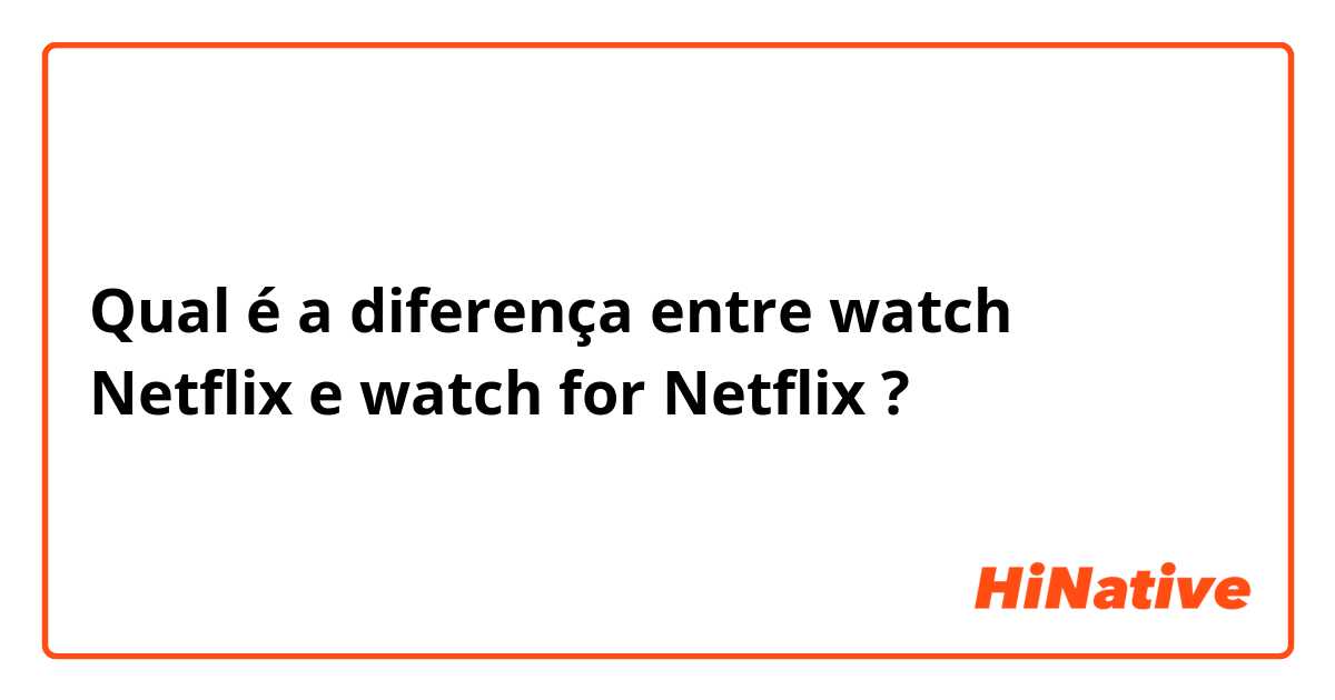 Qual é a diferença entre watch Netflix e watch for Netflix ?