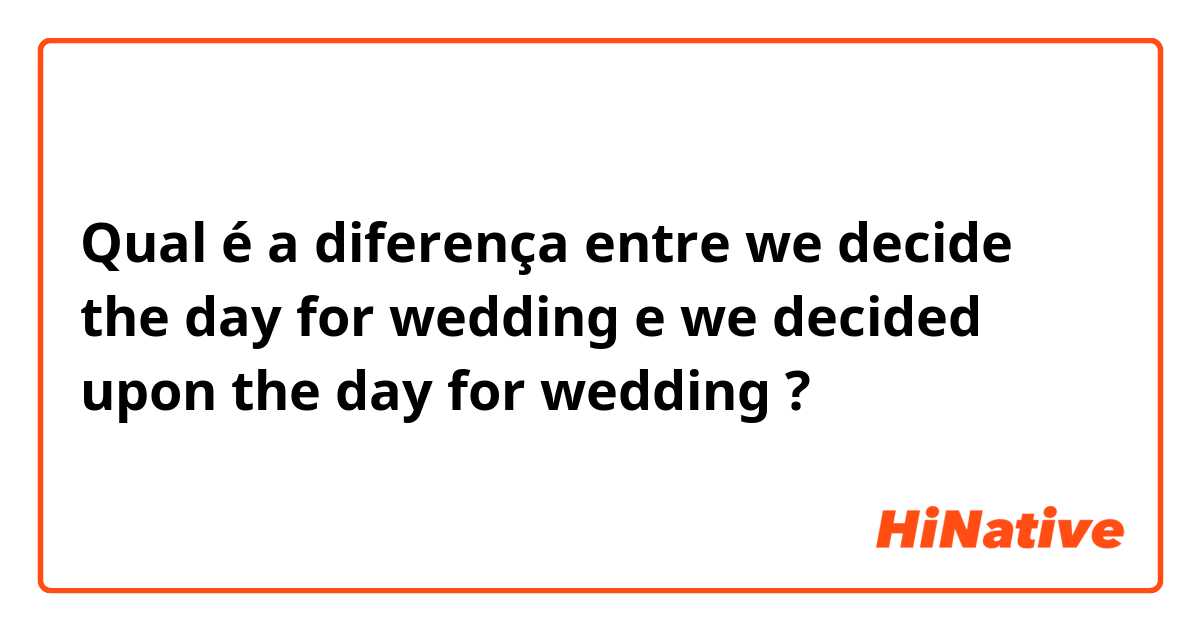 Qual é a diferença entre we decide the day for wedding  e we decided upon the day for wedding  ?
