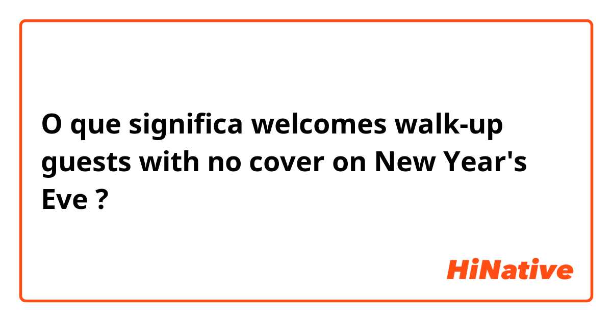 O que significa welcomes walk-up guests with no cover on New Year's Eve?