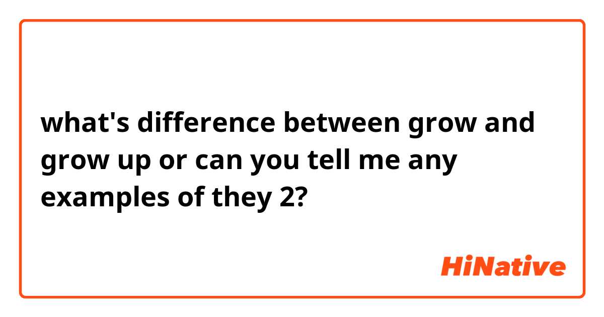 what's difference between grow and grow up or can you tell me any examples of they 2?