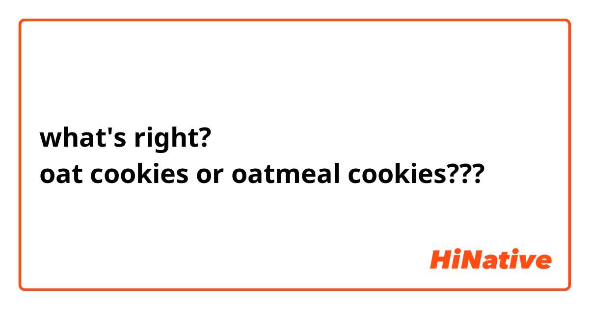 what's right?
oat cookies or oatmeal cookies???