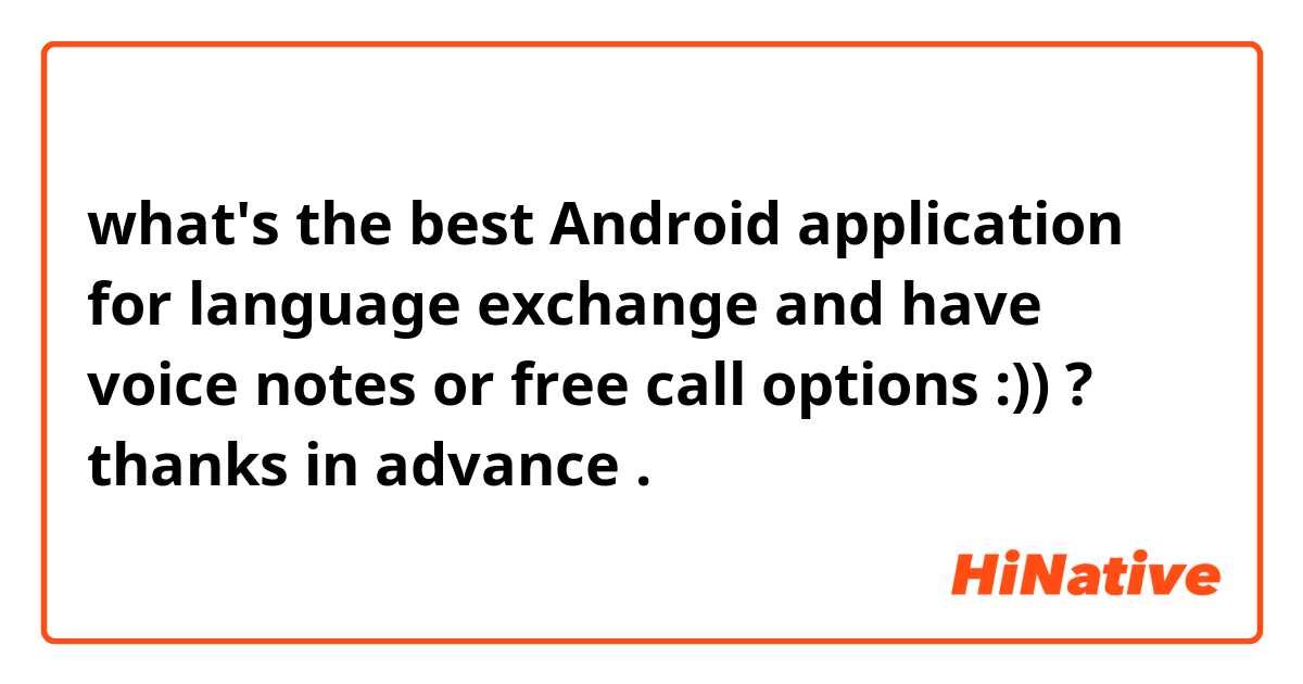 what's the best Android application for language exchange and have voice notes or free call options  :)) ? 
thanks in advance  .