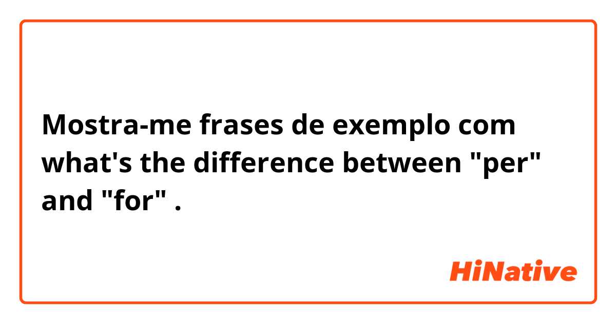 Mostra-me frases de exemplo com what's the difference between "per" and "for".