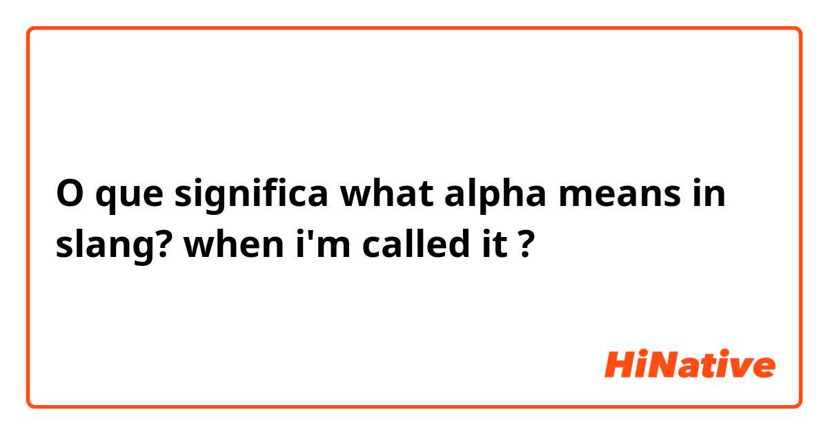 O que significa what alpha means in slang? when i'm called it ?