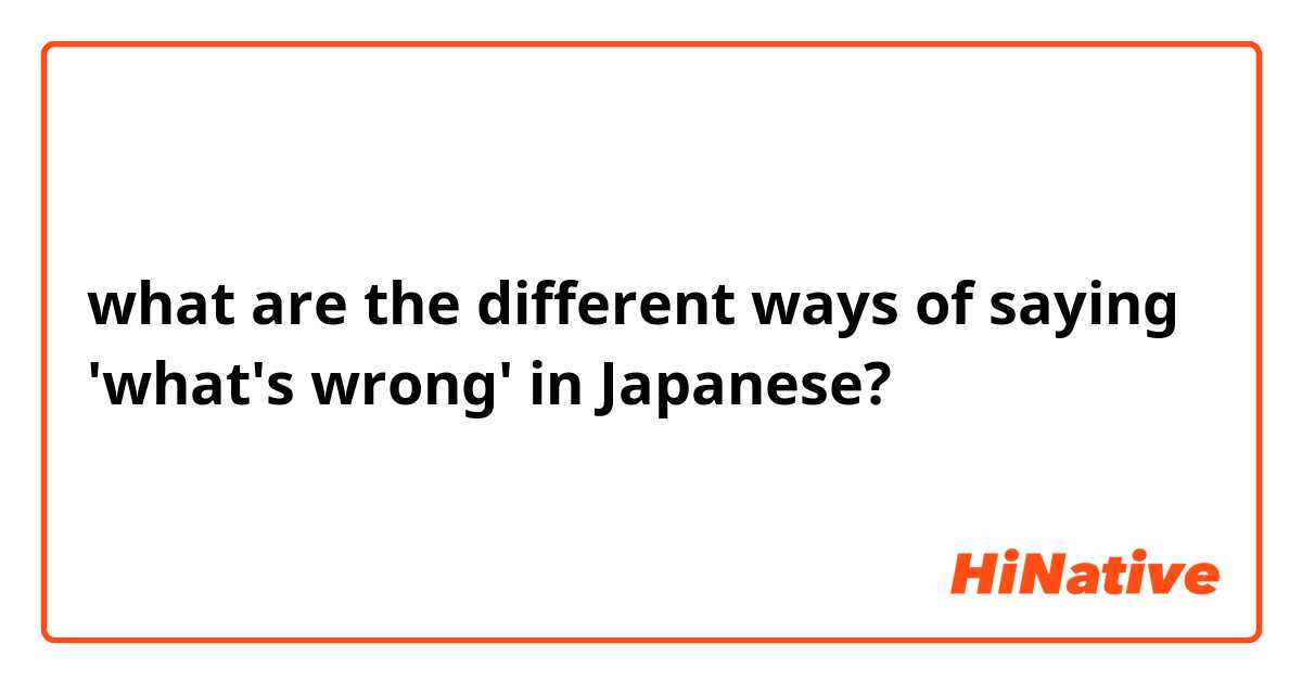 what are the different ways of saying 'what's wrong' in Japanese?

