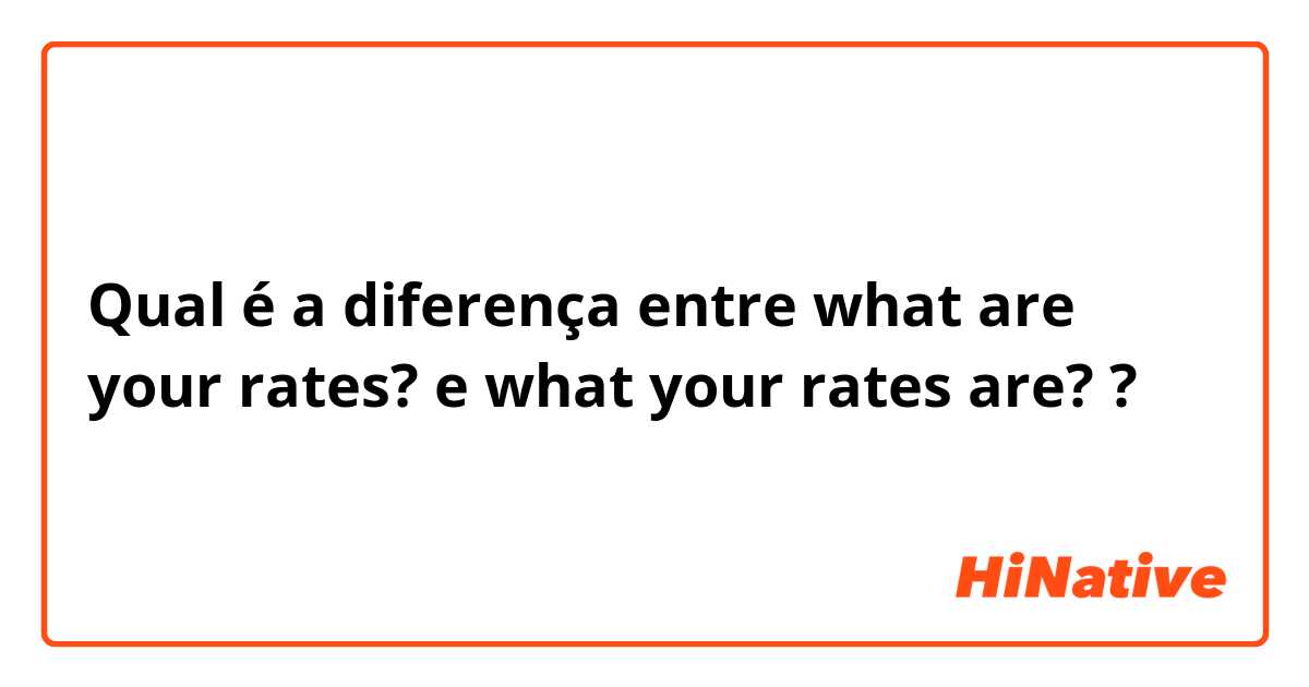 Qual é a diferença entre what are your rates? e what your rates are? ?