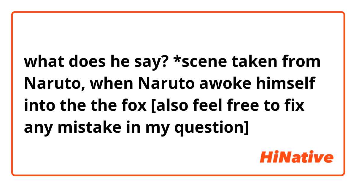what does he say?
*scene taken from Naruto, when Naruto awoke himself into the the fox [also feel free to fix any mistake in my question]
