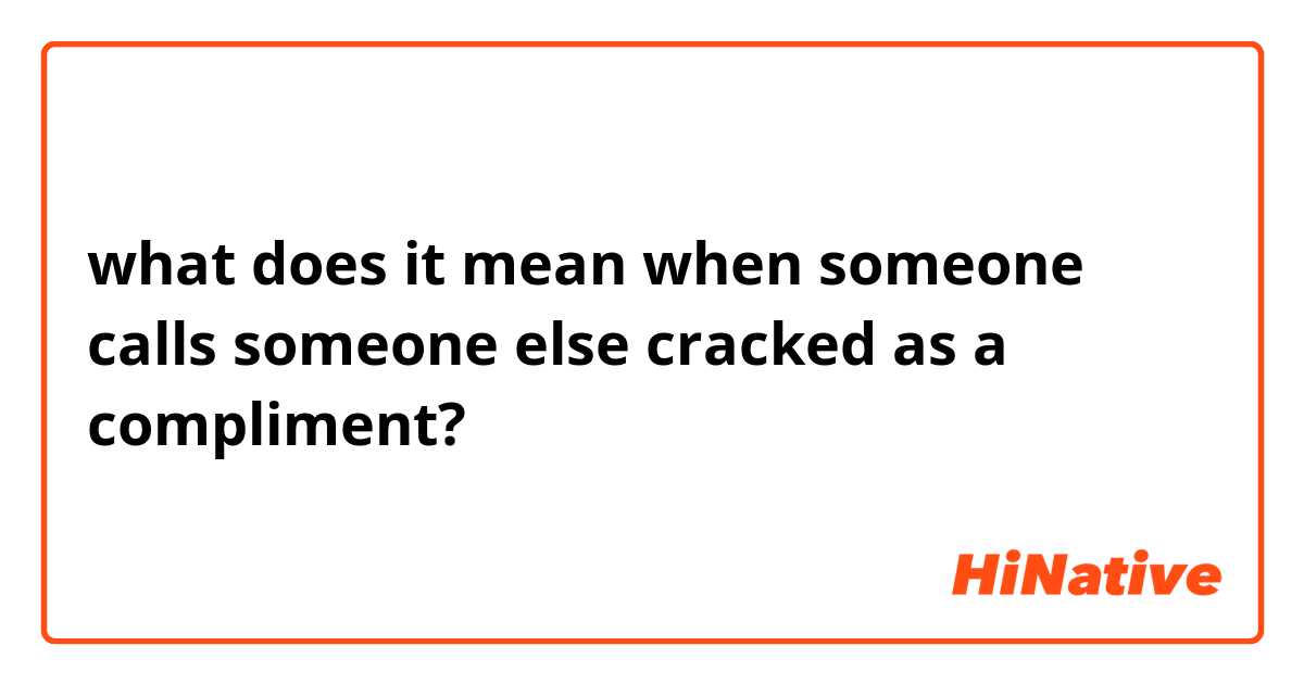 what does it mean when someone calls someone else cracked as a compliment?