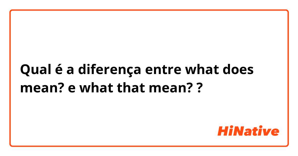 Qual é a diferença entre what does mean? e what that mean? ?