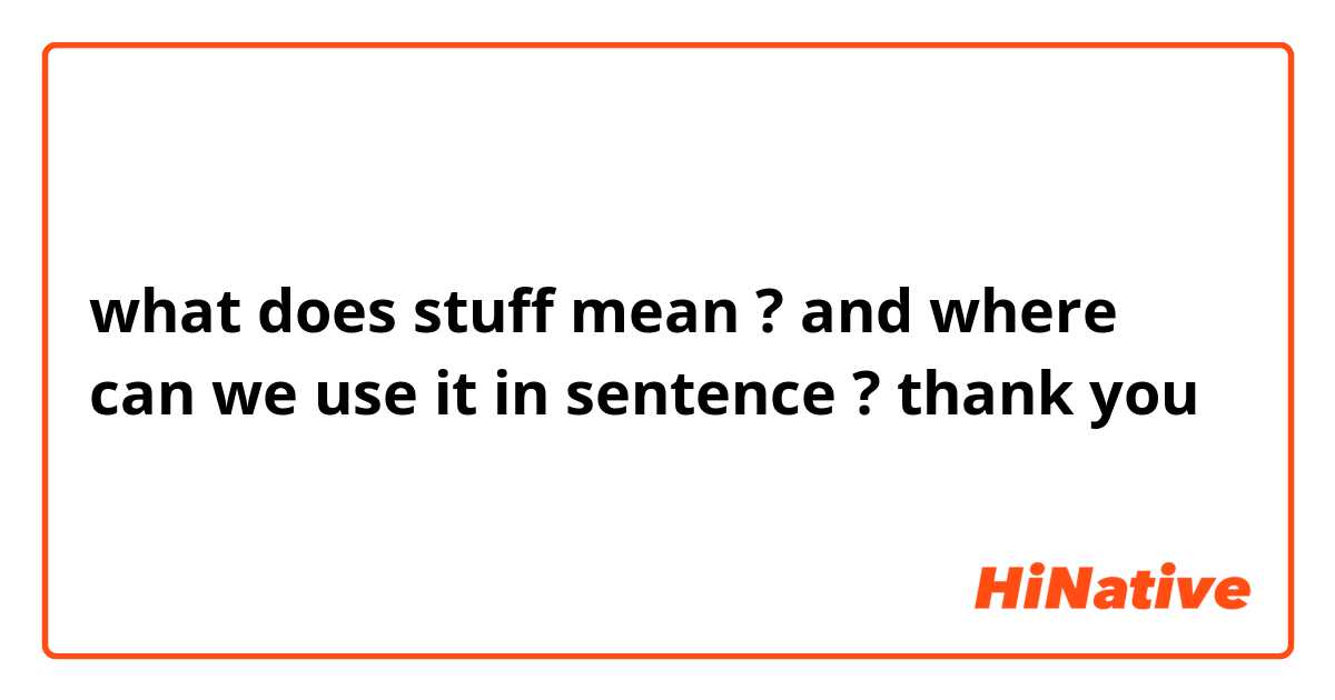 what does stuff mean ? and where can we use it in sentence ?
thank you