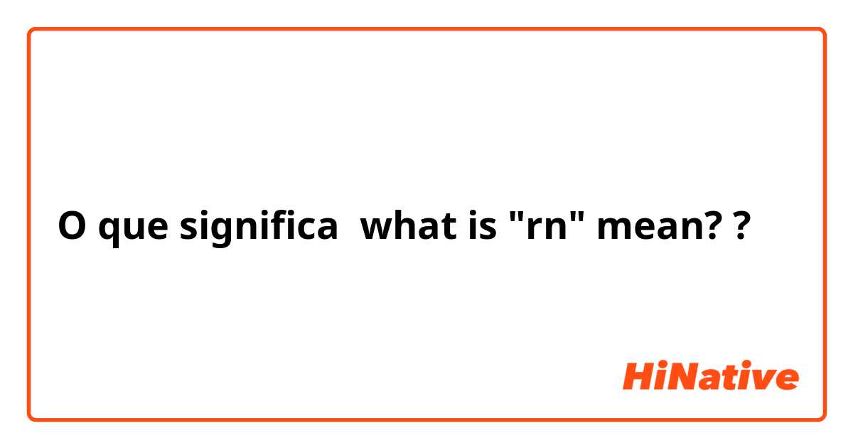 O que significa what is "rn" mean??