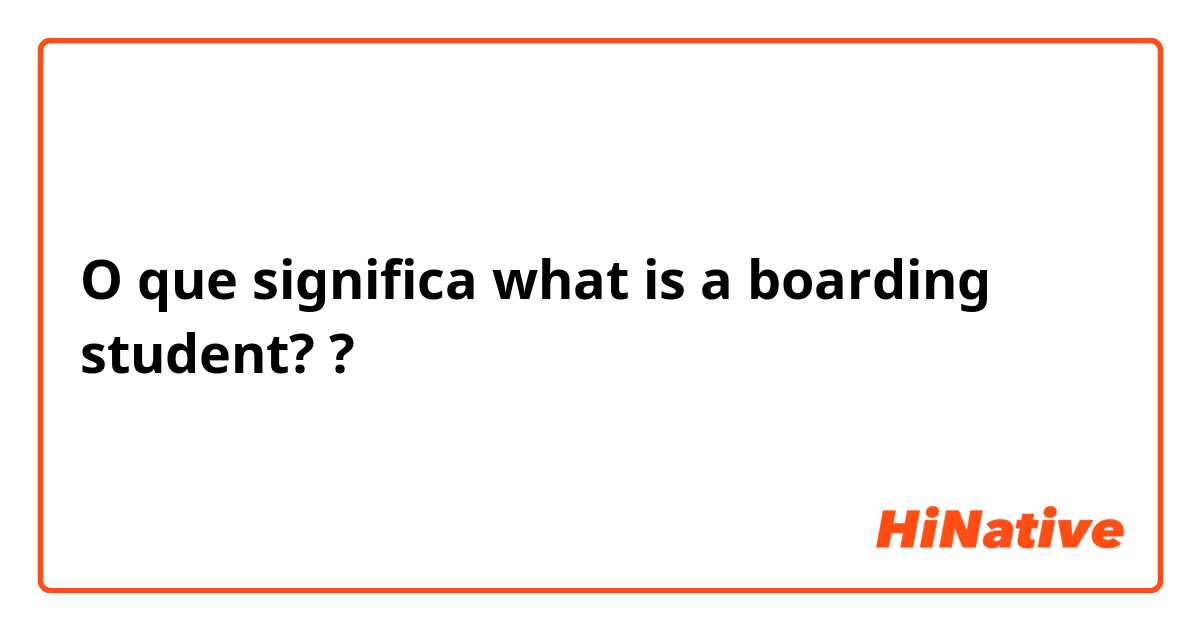 O que significa what is a boarding student? ?