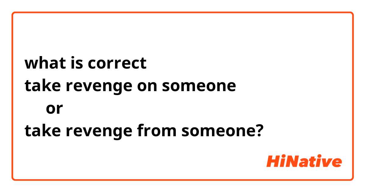 what is correct 
take revenge on someone
     or
take revenge from someone? 