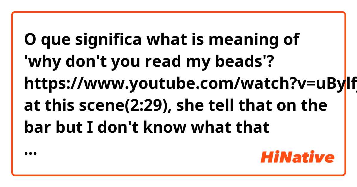 O que significa what is meaning of 'why don't you read my beads'?

https://www.youtube.com/watch?v=uBylfj_gSNo

at this scene(2:29), she tell that on the bar but I don't know what that means.?