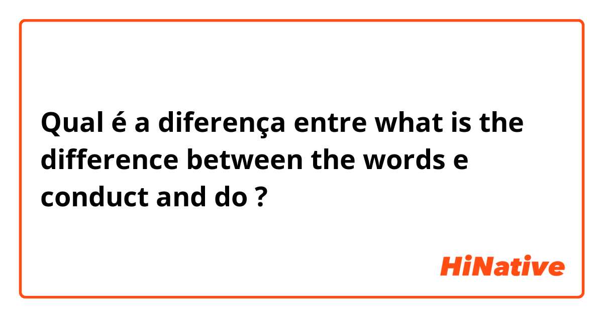 Qual é a diferença entre what is the difference between the words e conduct and do ?