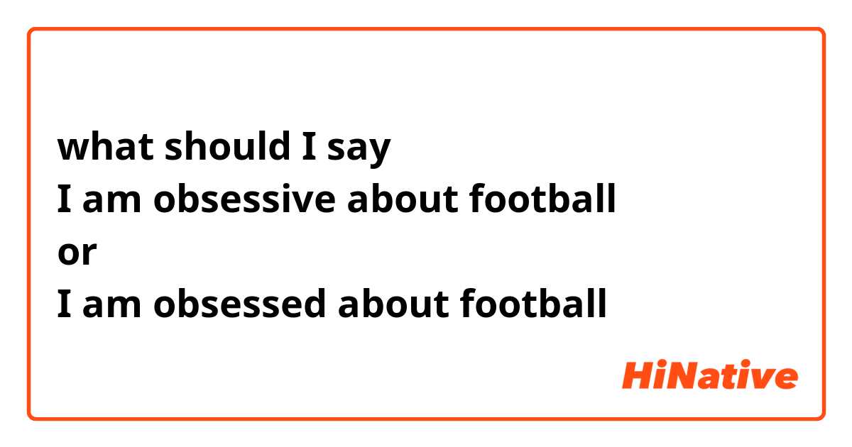 what should I say 
I am obsessive about football 
or 
I am obsessed about football 