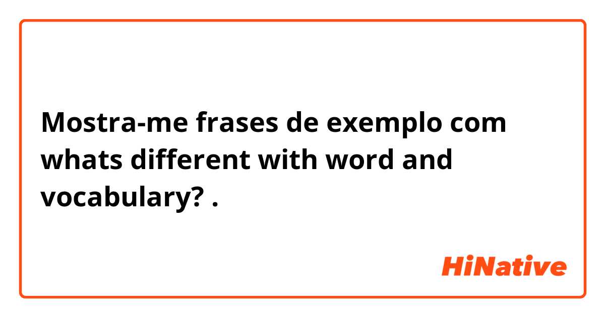 Mostra-me frases de exemplo com whats different with word and vocabulary?.