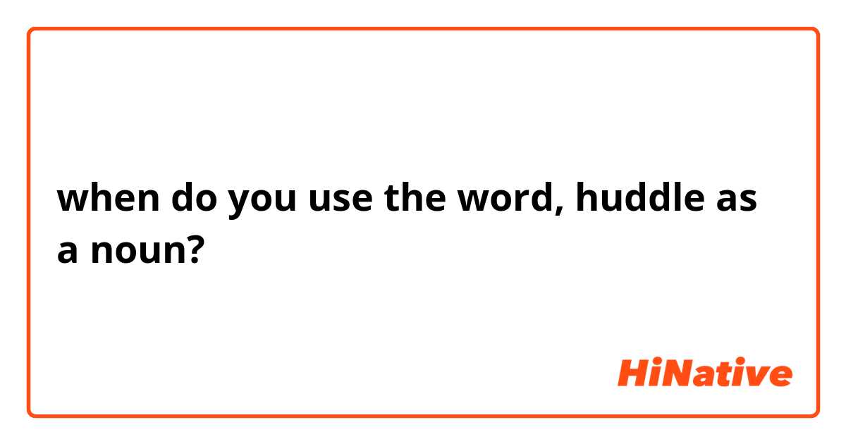 when do you use the word, huddle as a noun?