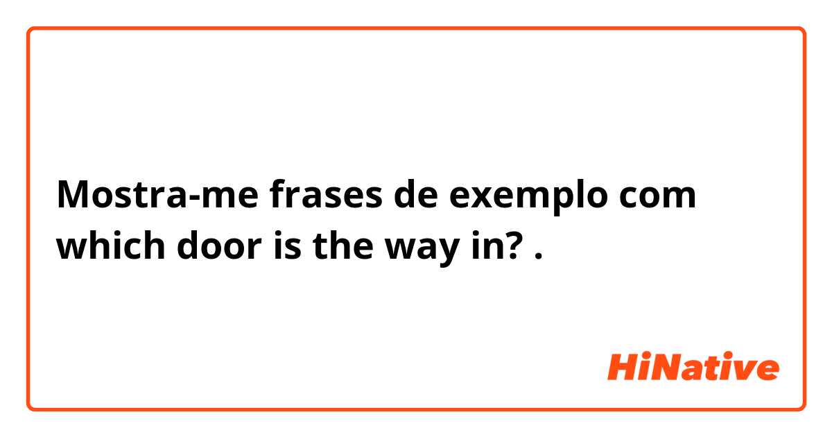 Mostra-me frases de exemplo com which door is the way in? .