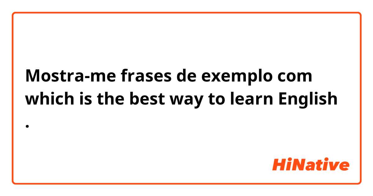 Mostra-me frases de exemplo com which is the best way to learn English.