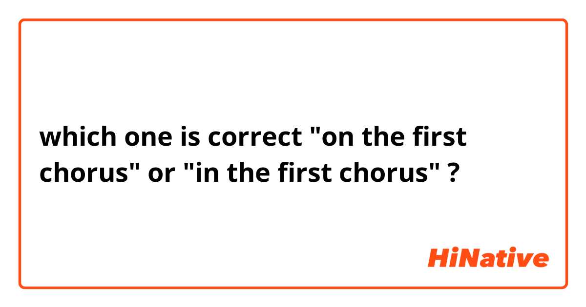 which one is correct "on the first chorus" or "in the first chorus" ?