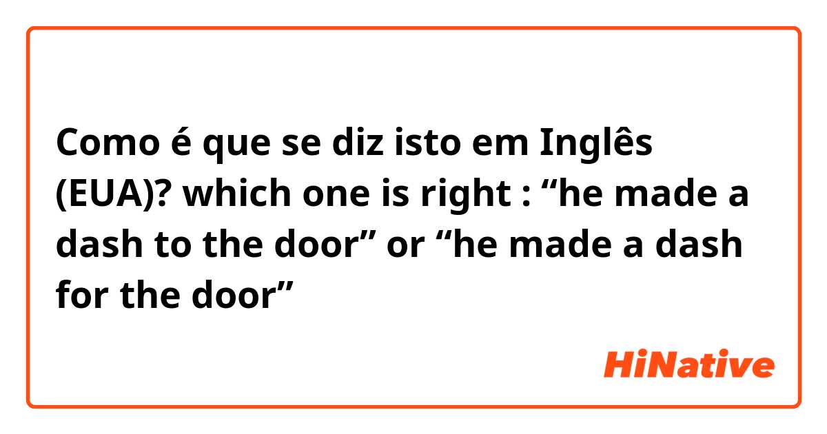 Como é que se diz isto em Inglês (EUA)? which one is right : “he made a dash to the door” or  “he made a dash for the door”