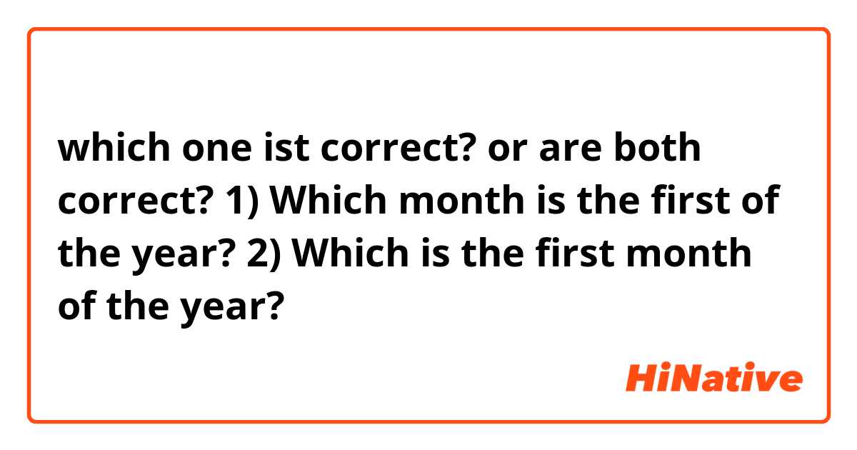 which one ist correct? or are both correct?
1) Which month is the first of the year?
2) Which is the first month of the year?