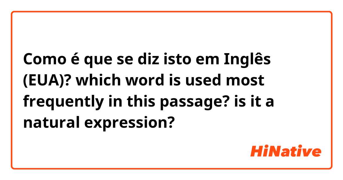 Como é que se diz isto em Inglês (EUA)? which word is used most frequently in this passage? is it a natural expression?
