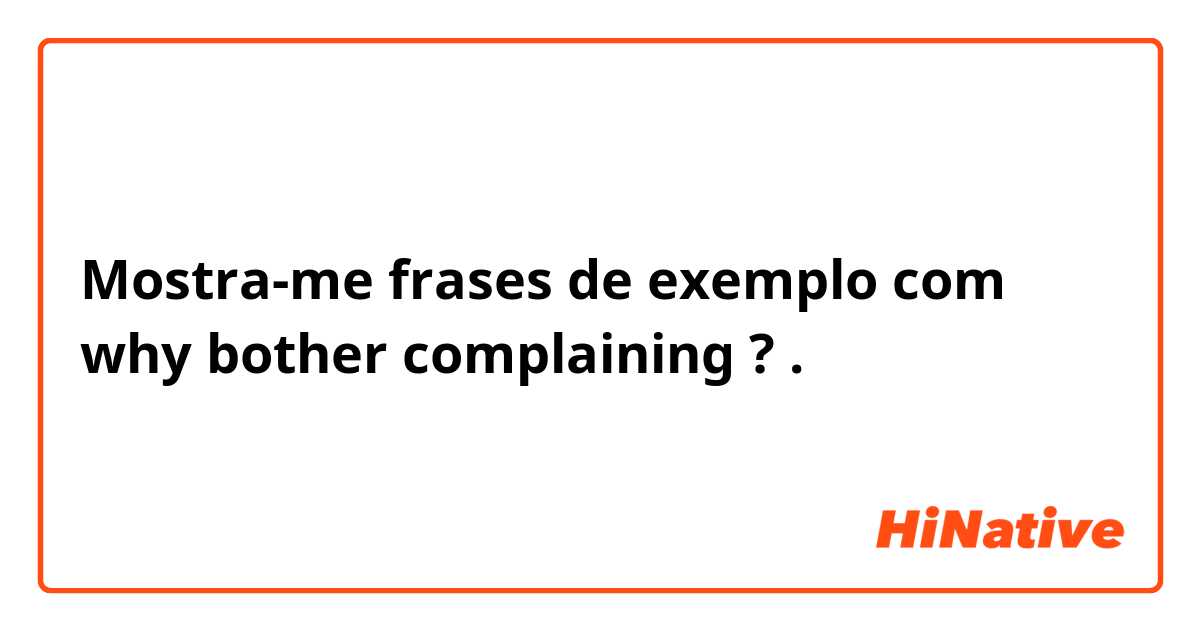 Mostra-me frases de exemplo com why bother complaining ?.
