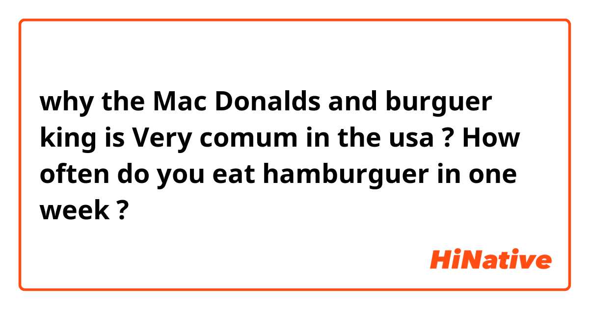 why the Mac Donalds and burguer king is Very comum in the usa ?
How often do you eat hamburguer in one week ? 