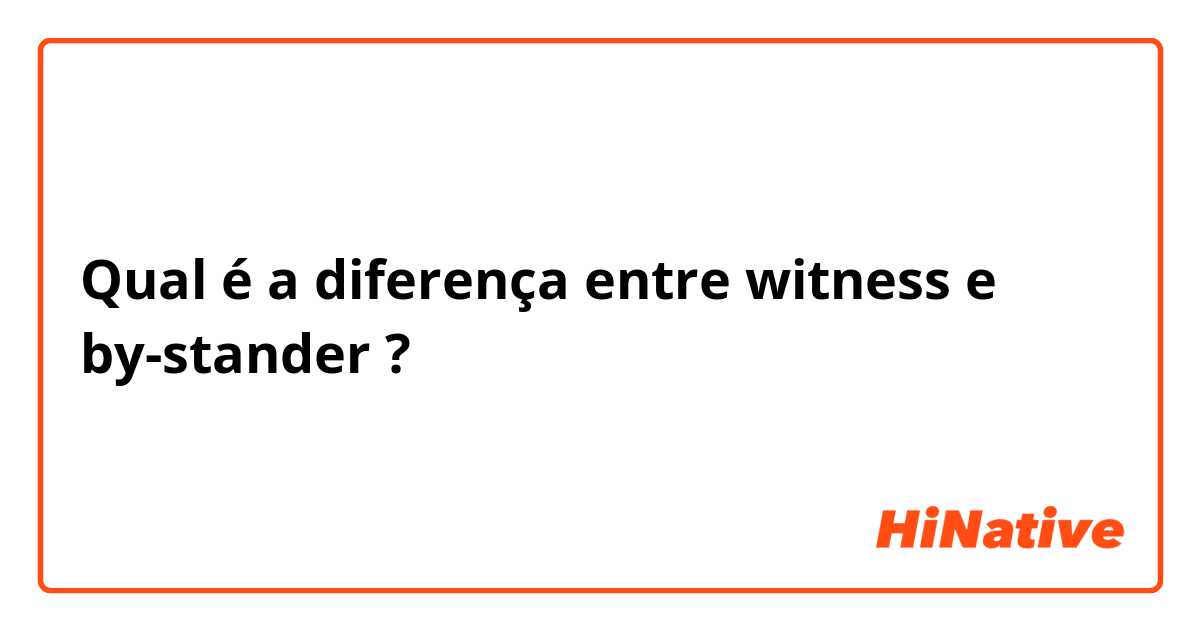Qual é a diferença entre witness e by-stander ?