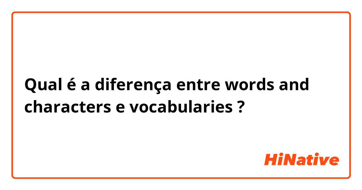 Qual é a diferença entre words  and characters  e vocabularies  ?