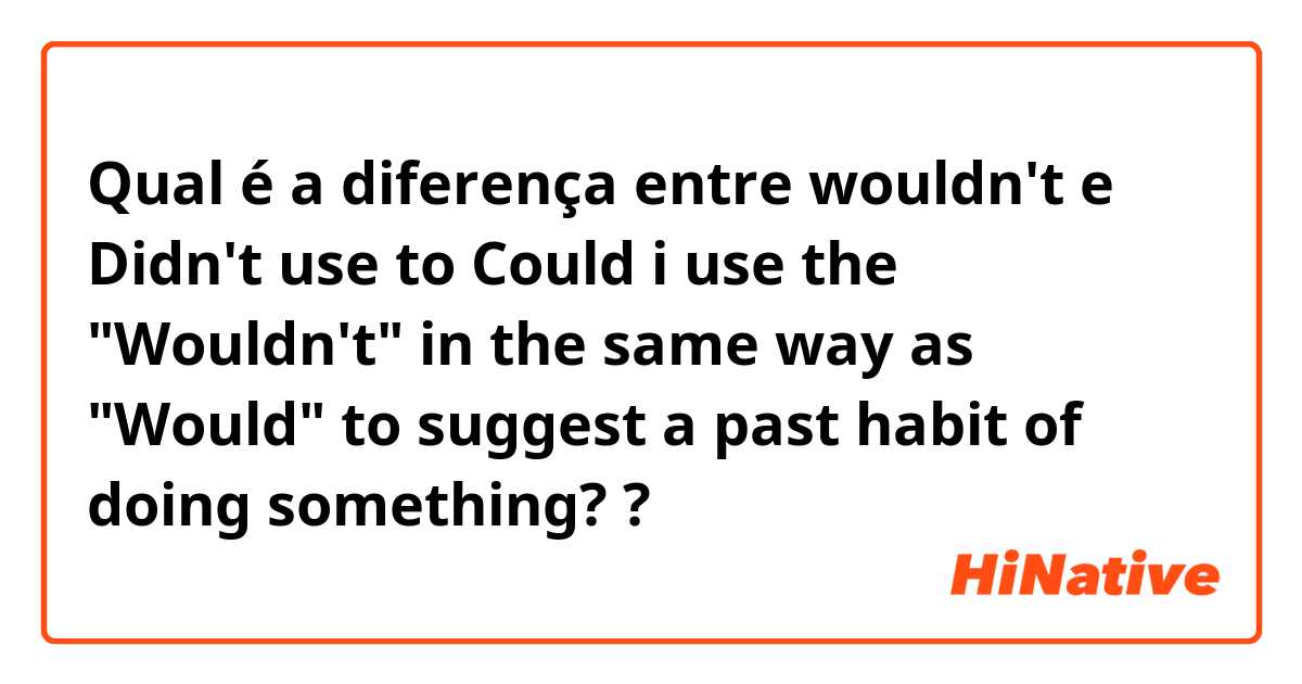 Qual é a diferença entre wouldn't  e Didn't use to

Could i use the "Wouldn't" in the same way as "Would" to suggest a past habit of doing something? ?