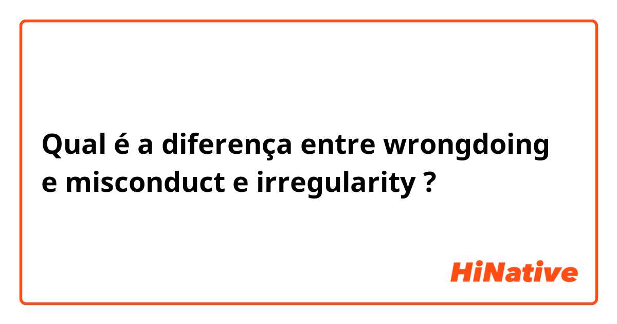 Qual é a diferença entre wrongdoing e misconduct e irregularity ?