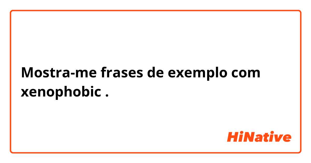 Mostra-me frases de exemplo com xenophobic.